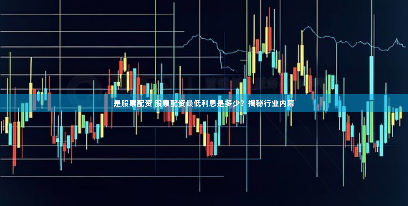 是股票配资 股票配资最低利息是多少？揭秘行业内幕