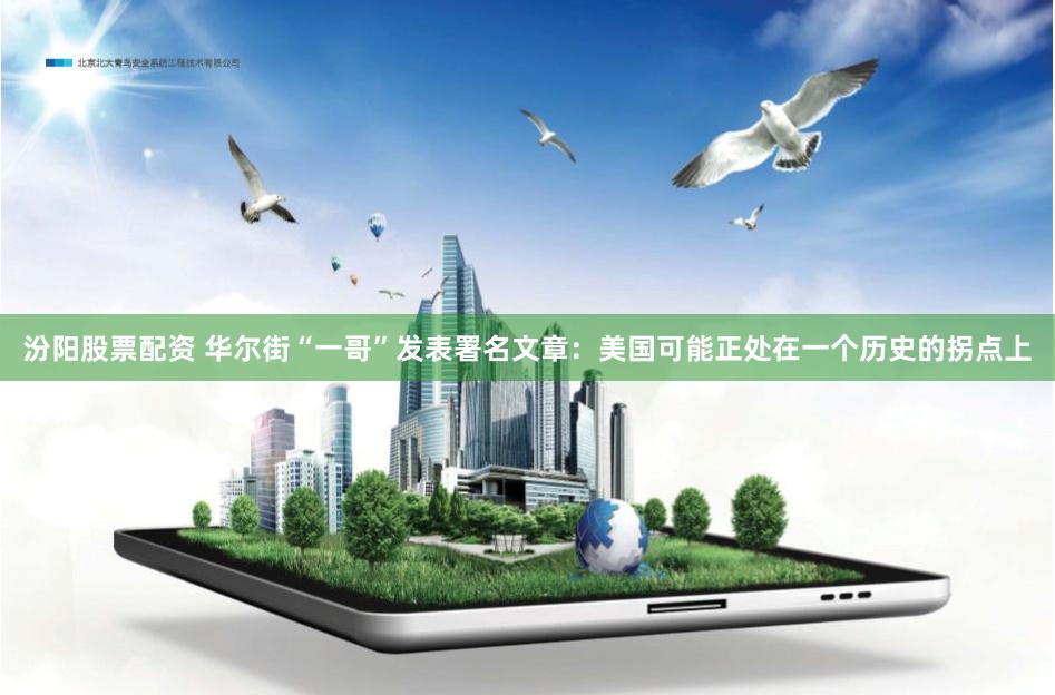 汾阳股票配资 华尔街“一哥”发表署名文章：美国可能正处在一个历史的拐点上