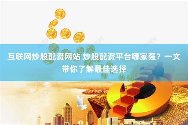互联网炒股配资网站 炒股配资平台哪家强？一文带你了解最佳选择