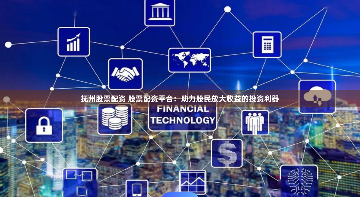 抚州股票配资 股票配资平台：助力股民放大收益的投资利器