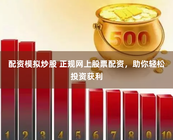 配资模拟炒股 正规网上股票配资，助你轻松投资获利