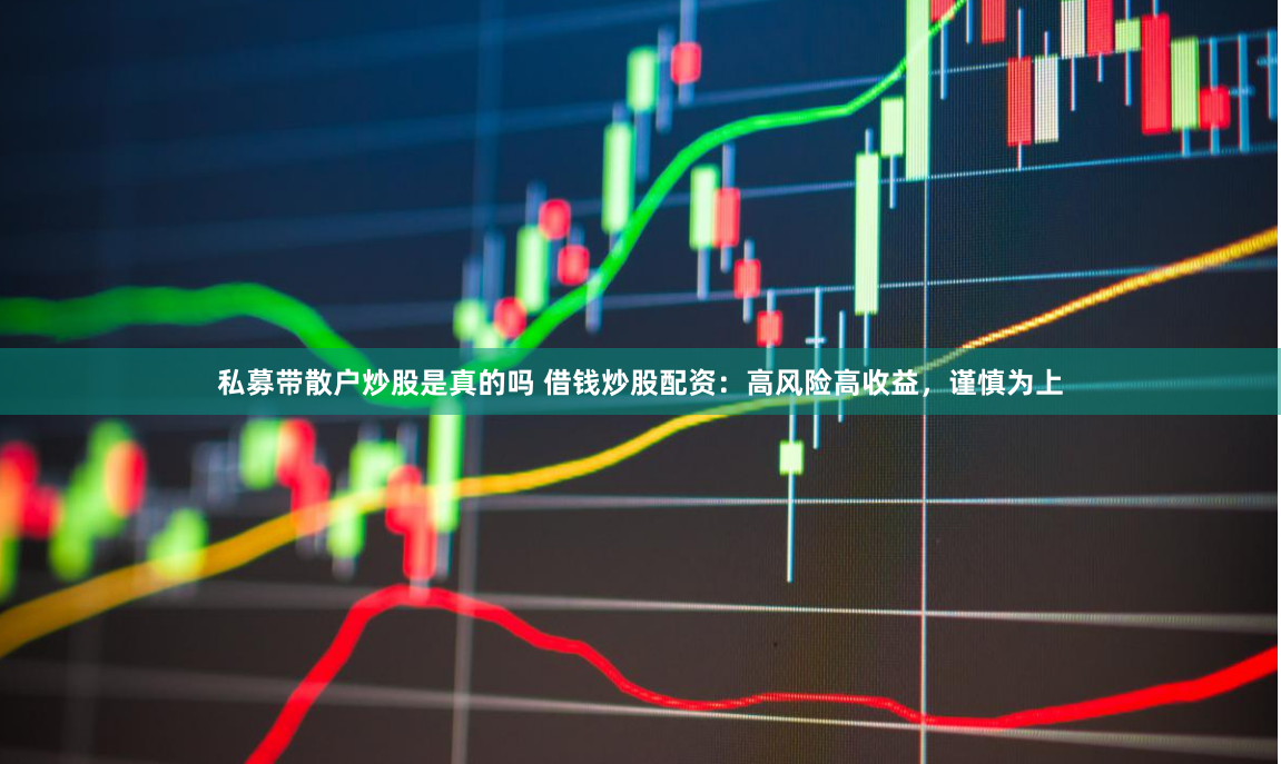 私募带散户炒股是真的吗 借钱炒股配资：高风险高收益，谨慎为上