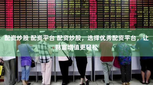 配资炒股 配资平台 配资炒股，选择优秀配资平台，让财富增值更轻松