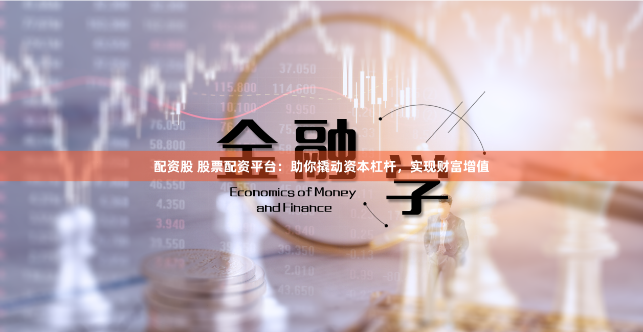 配资股 股票配资平台：助你撬动资本杠杆，实现财富增值