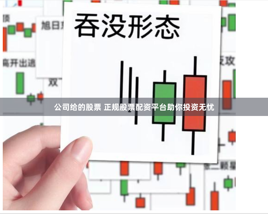 公司给的股票 正规股票配资平台助你投资无忧