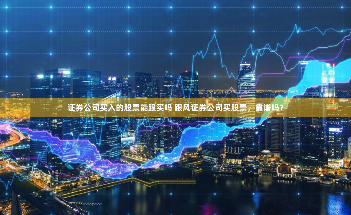 证券公司买入的股票能跟买吗 跟风证券公司买股票，靠谱吗？