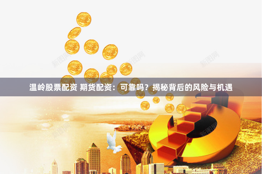 温岭股票配资 期货配资：可靠吗？揭秘背后的风险与机遇