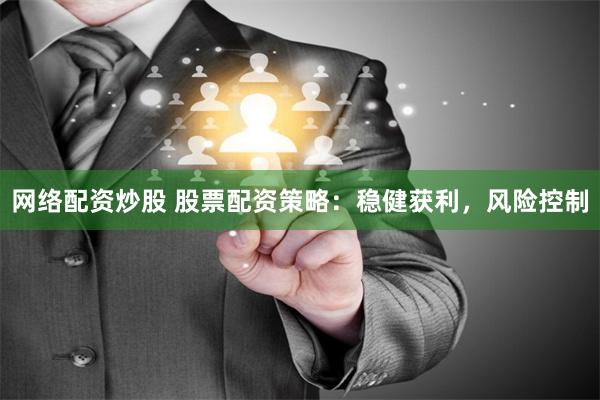 网络配资炒股 股票配资策略：稳健获利，风险控制