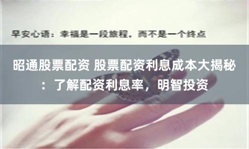 昭通股票配资 股票配资利息成本大揭秘：了解配资利息率，明智投资