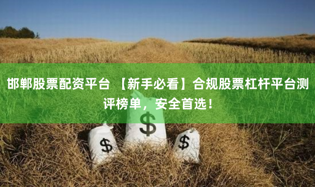 邯郸股票配资平台 【新手必看】合规股票杠杆平台测评榜单，安全首选！