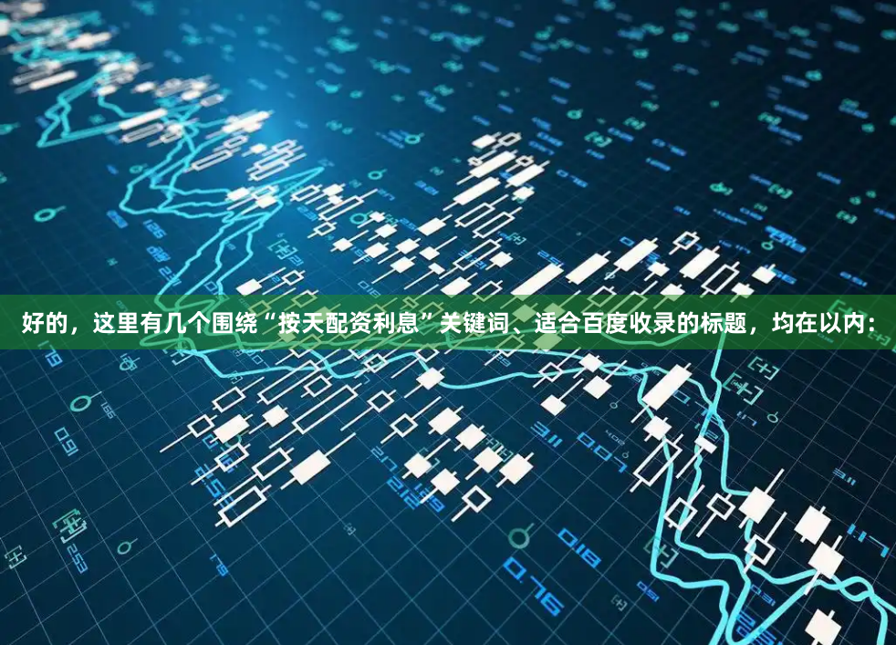 好的，这里有几个围绕“按天配资利息”关键词、适合百度收录的标题，均在以内：