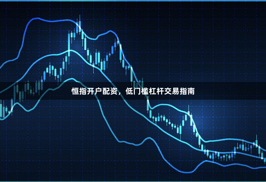 恒指开户配资，低门槛杠杆交易指南