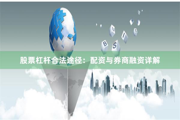 股票杠杆合法途径：配资与券商融资详解